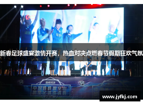 新春足球盛宴激情开赛，热血对决点燃春节假期狂欢气氛