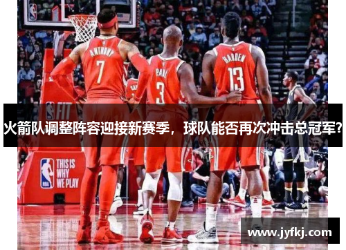 火箭队调整阵容迎接新赛季，球队能否再次冲击总冠军？