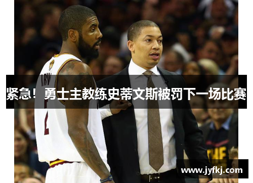 紧急！勇士主教练史蒂文斯被罚下一场比赛