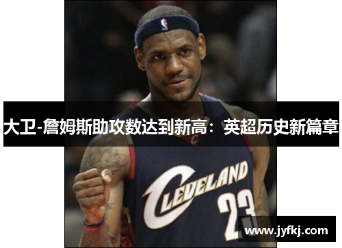大卫-詹姆斯助攻数达到新高：英超历史新篇章