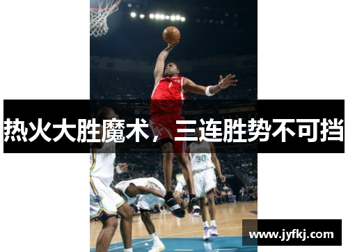 热火大胜魔术，三连胜势不可挡