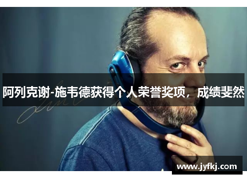 阿列克谢-施韦德获得个人荣誉奖项，成绩斐然