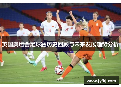 英国奥运会足球赛历史回顾与未来发展趋势分析