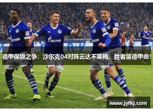 德甲保级之争：沙尔克04对阵云达不莱梅，胜者留德甲命！