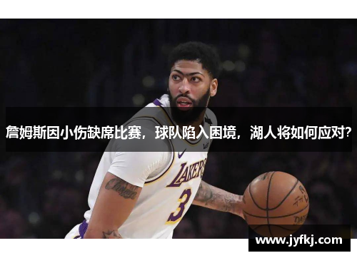 詹姆斯因小伤缺席比赛，球队陷入困境，湖人将如何应对？