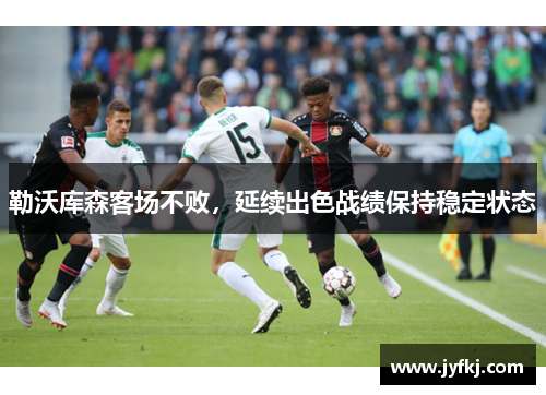 勒沃库森客场不败，延续出色战绩保持稳定状态