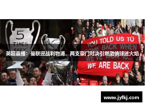 英超直播：曼联迎战利物浦，两支豪门对决引燃激情球迷火焰