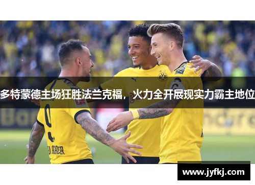 多特蒙德主场狂胜法兰克福，火力全开展现实力霸主地位