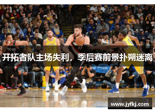 开拓者队主场失利，季后赛前景扑朔迷离