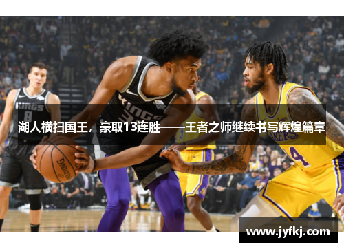 湖人横扫国王，豪取13连胜——王者之师继续书写辉煌篇章