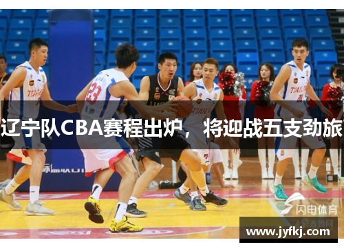 辽宁队CBA赛程出炉，将迎战五支劲旅