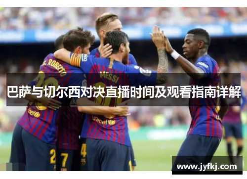巴萨与切尔西对决直播时间及观看指南详解
