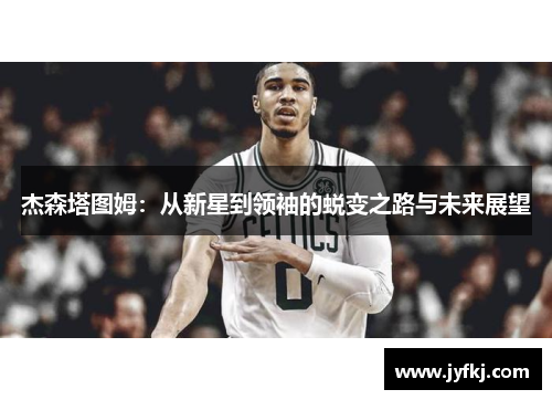 杰森塔图姆：从新星到领袖的蜕变之路与未来展望