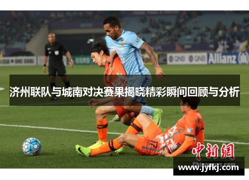 济州联队与城南对决赛果揭晓精彩瞬间回顾与分析