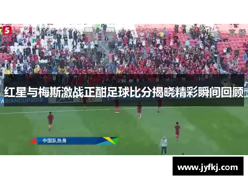 红星与梅斯激战正酣足球比分揭晓精彩瞬间回顾