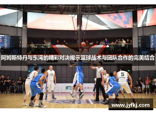 阿姆斯特丹与东湾的精彩对决揭示篮球战术与团队合作的完美结合