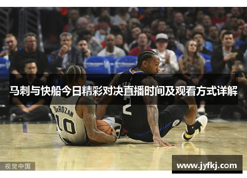 马刺与快船今日精彩对决直播时间及观看方式详解