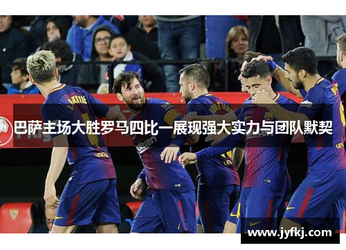 巴萨主场大胜罗马四比一展现强大实力与团队默契