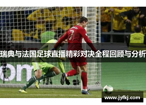 瑞典与法国足球直播精彩对决全程回顾与分析