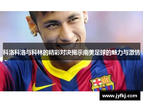 科洛科洛与科林的精彩对决揭示南美足球的魅力与激情